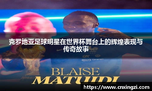 克罗地亚足球明星在世界杯舞台上的辉煌表现与传奇故事